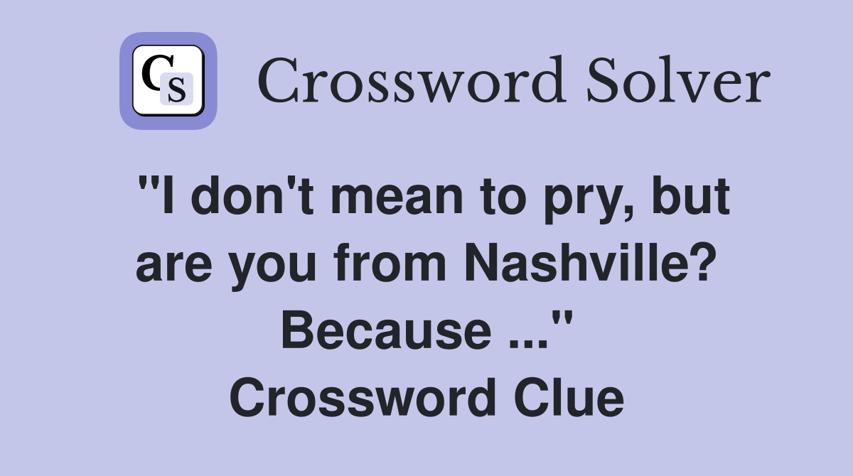 "I don't mean to pry, but are you from Nashville? Because ..." Crossword Clue