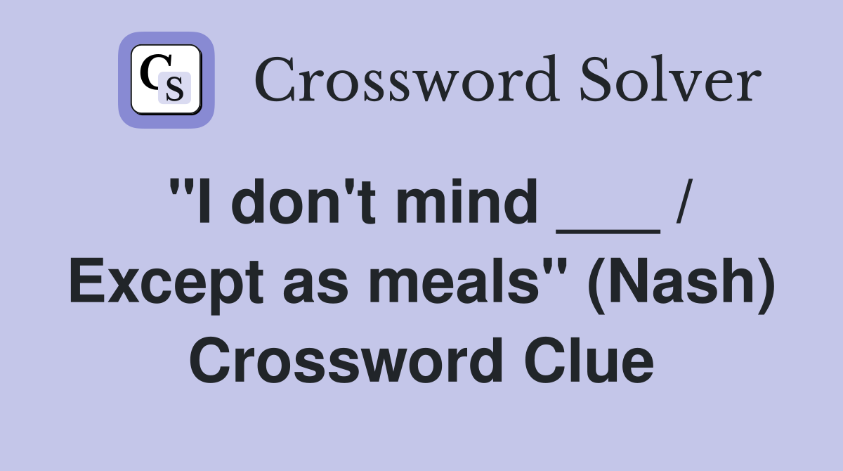 "I don't mind ___ / Except as meals" (Nash) Crossword Clue