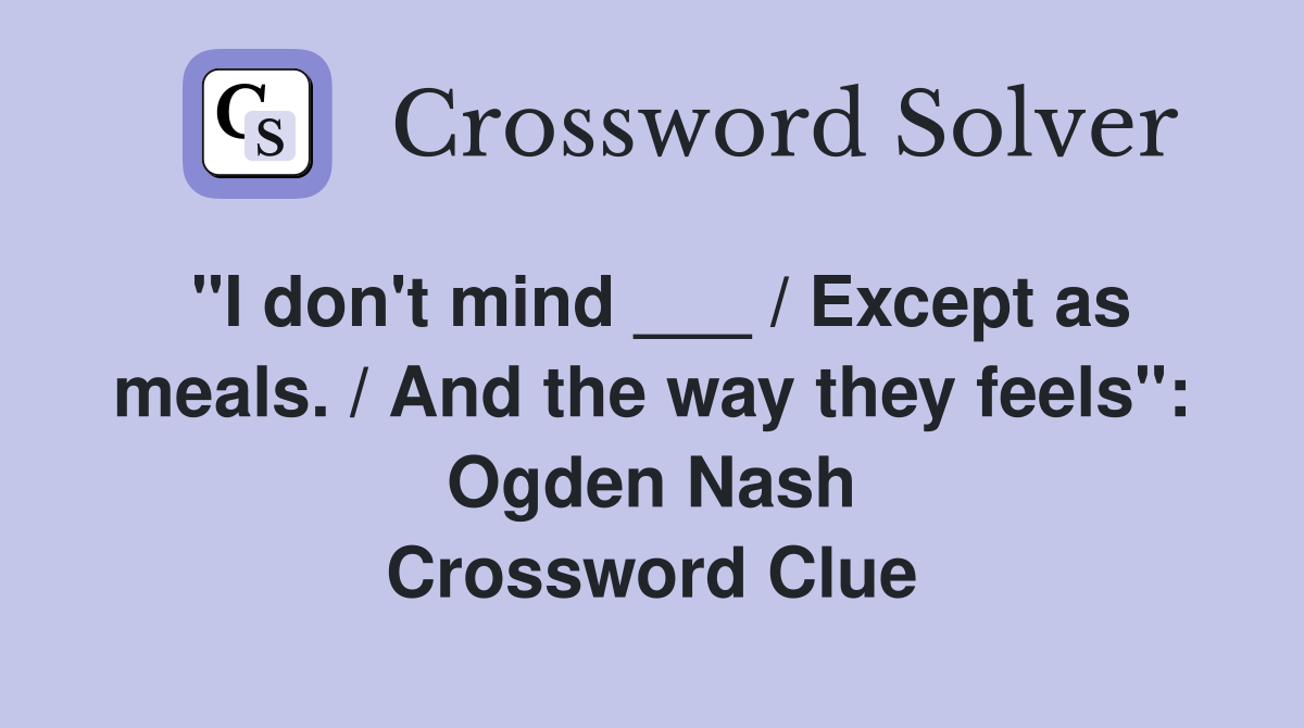 "I don't mind ___ / Except as meals. / And the way they feels": Ogden Nash Crossword Clue