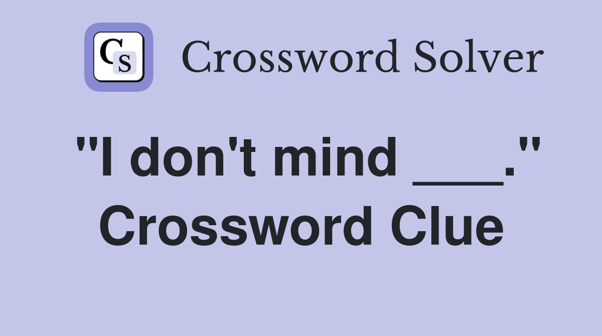 "I don't mind ___." Crossword Clue