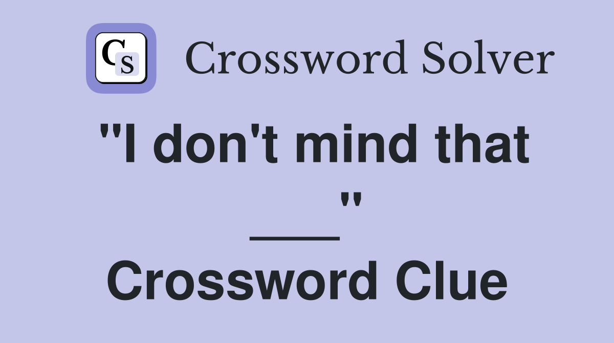 "I don't mind that ___" Crossword Clue