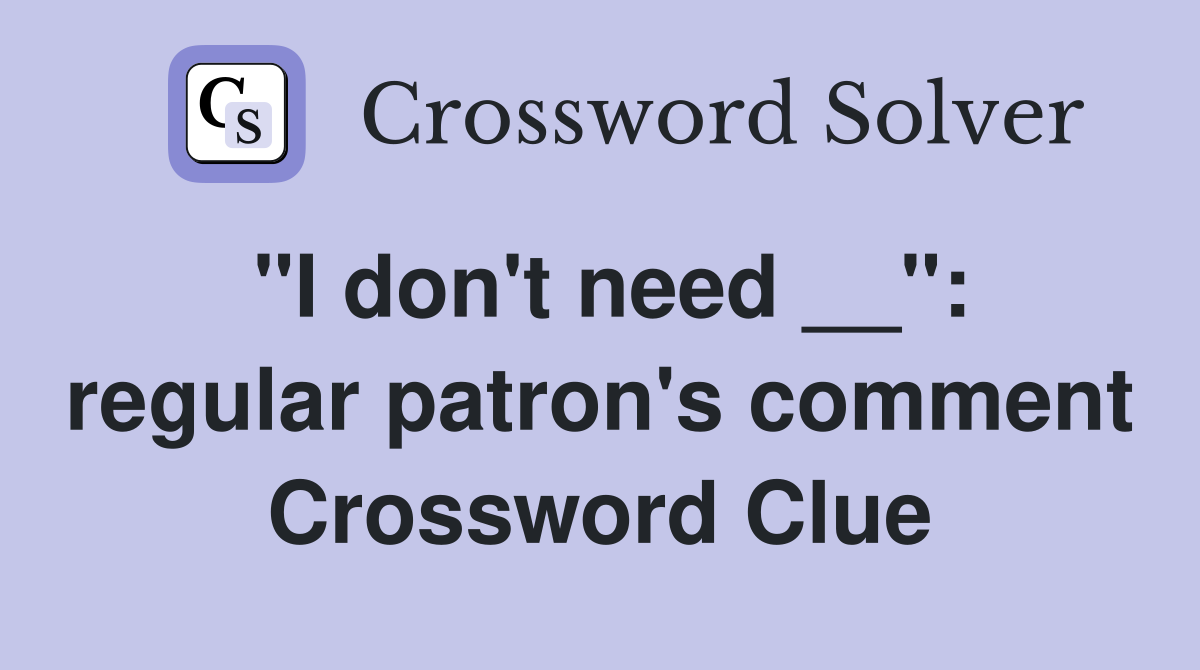 "I don't need __": regular patron's comment Crossword Clue