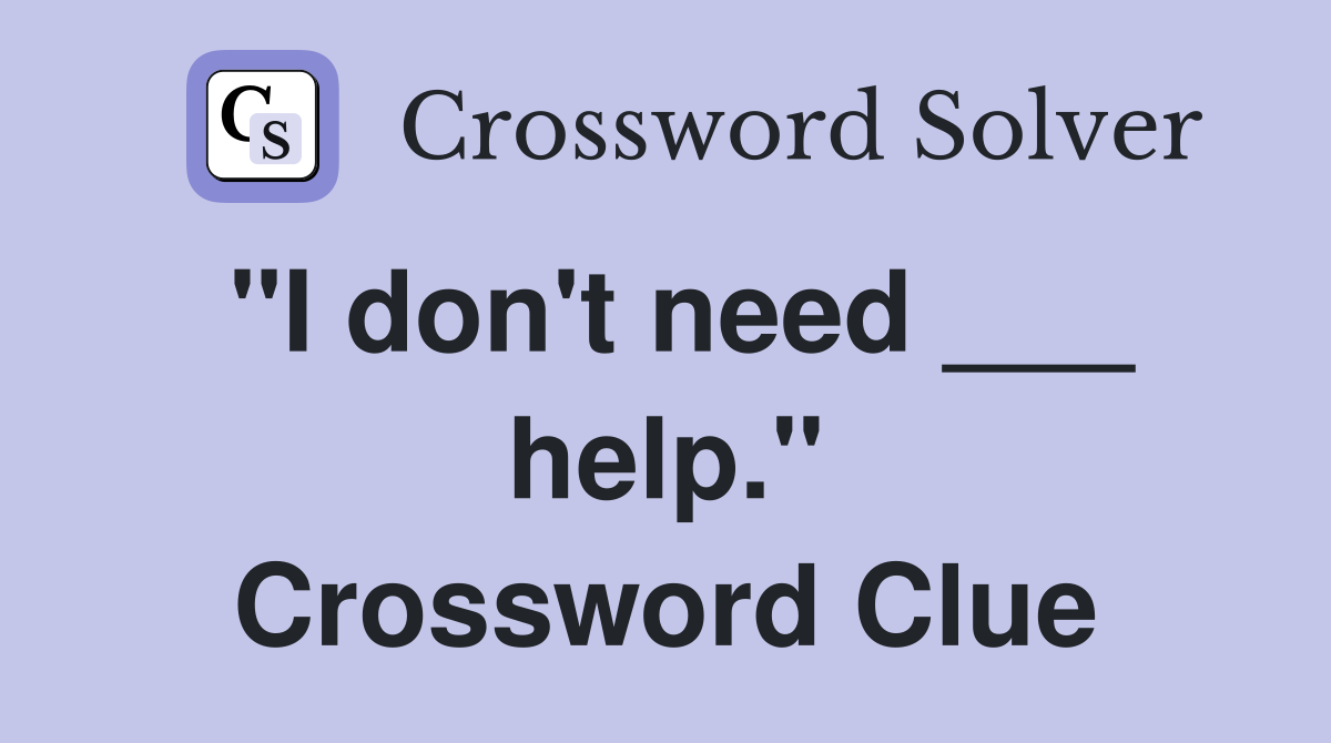 "I don't need ___ help." Crossword Clue