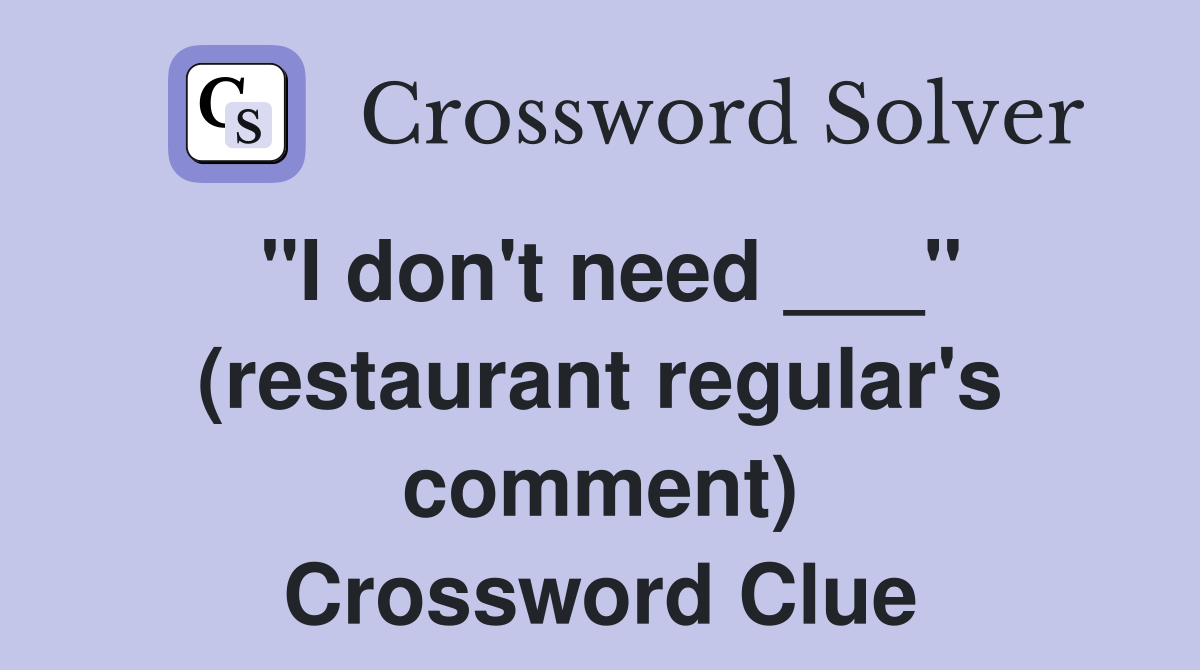 "I don't need ___" (restaurant regular's comment) Crossword Clue