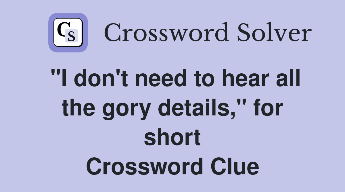 "I don't need to hear all the gory details," for short Crossword Clue
