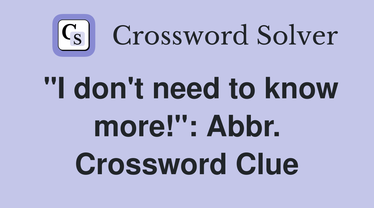 "I don't need to know more!": Abbr. Crossword Clue