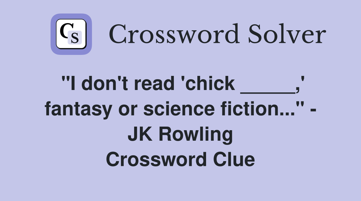 "I don't read 'chick _____,' fantasy or science fiction..." - JK Rowling Crossword Clue