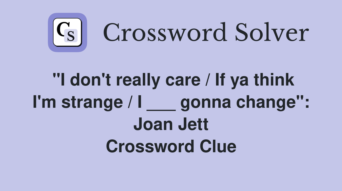 "I don't really care / If ya think I'm strange / I ___ gonna change": Joan Jett Crossword Clue