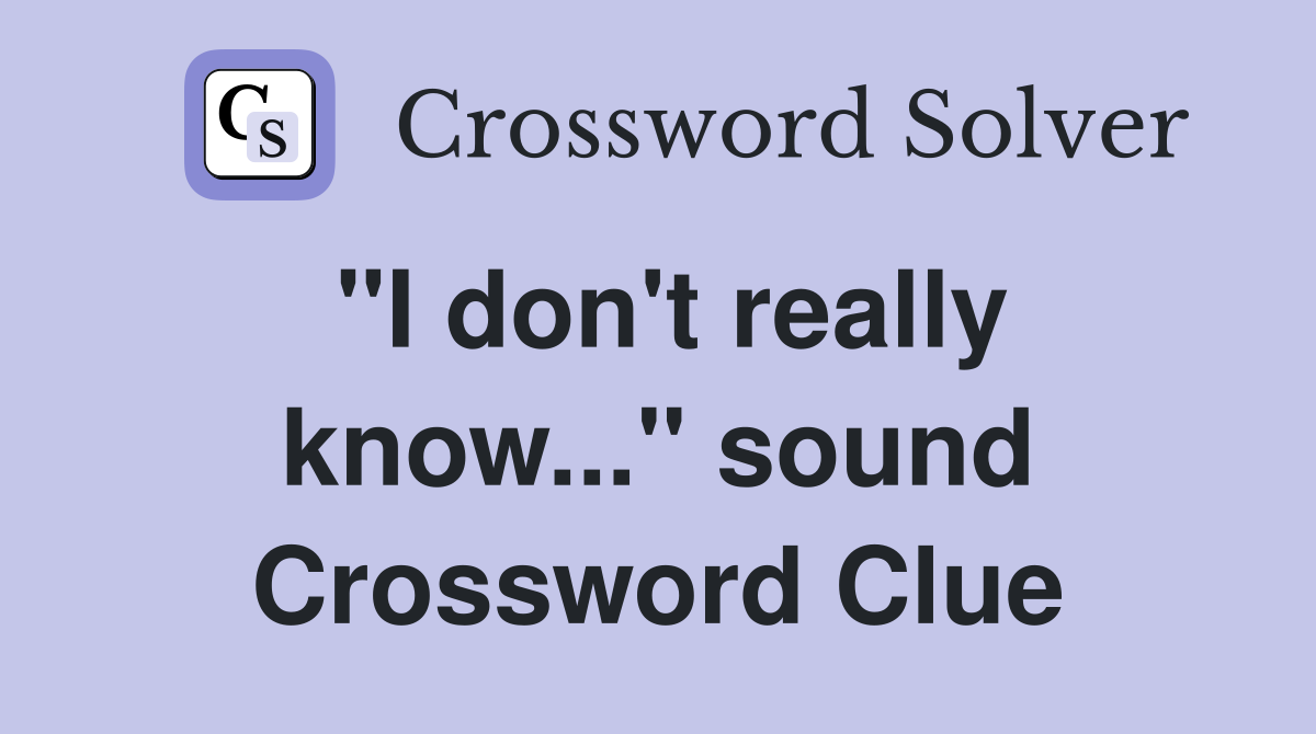 "I don't really know..." sound Crossword Clue