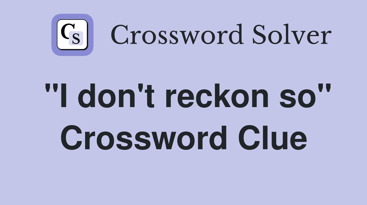 "I don't reckon so" Crossword Clue