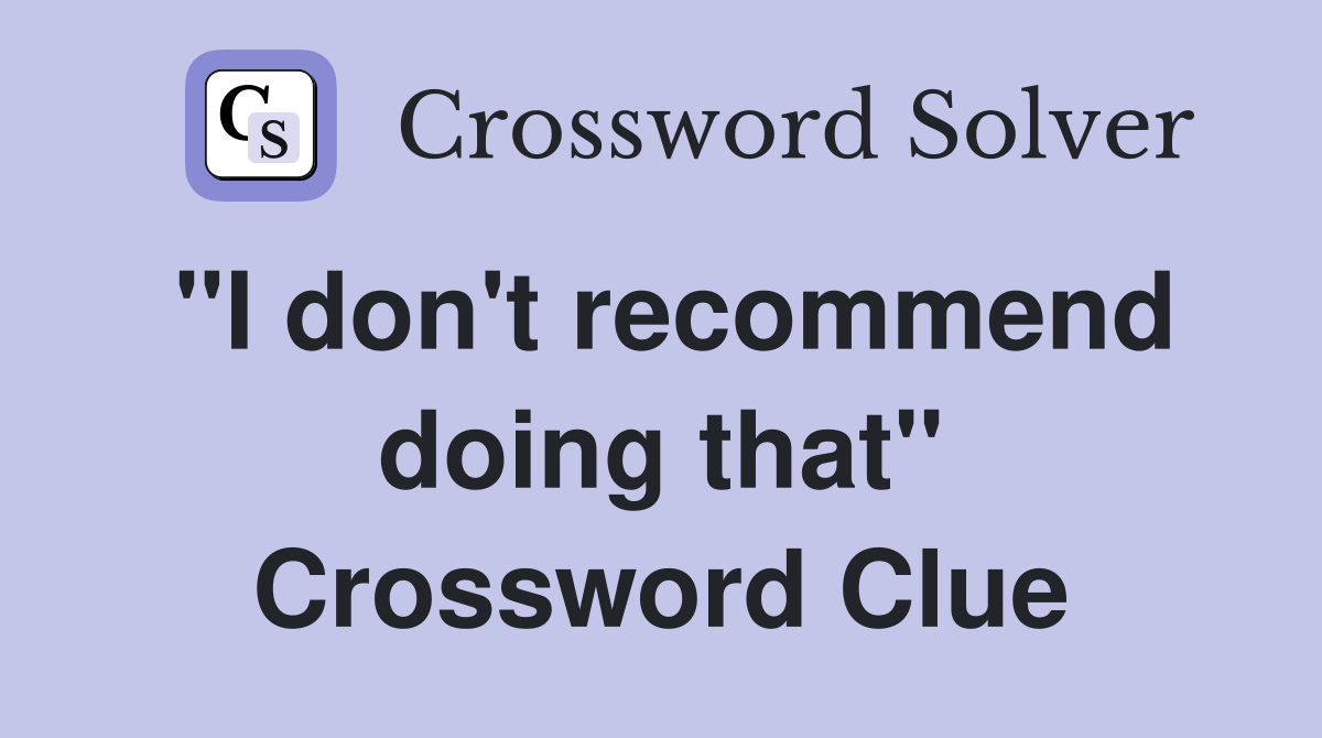 "I don't recommend doing that" Crossword Clue