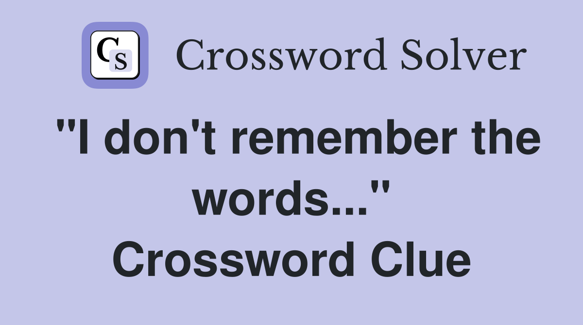 "I don't remember the words..." Crossword Clue