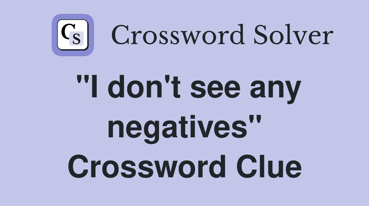 "I don't see any negatives" Crossword Clue