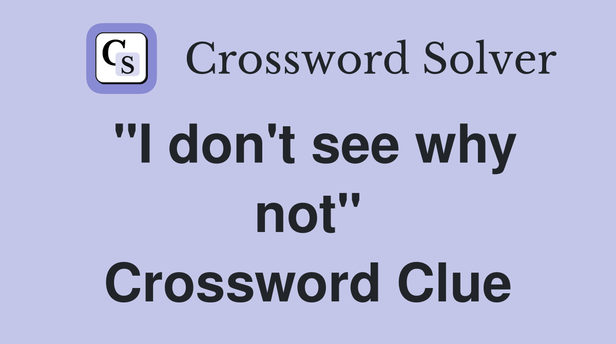 "I don't see why not" Crossword Clue