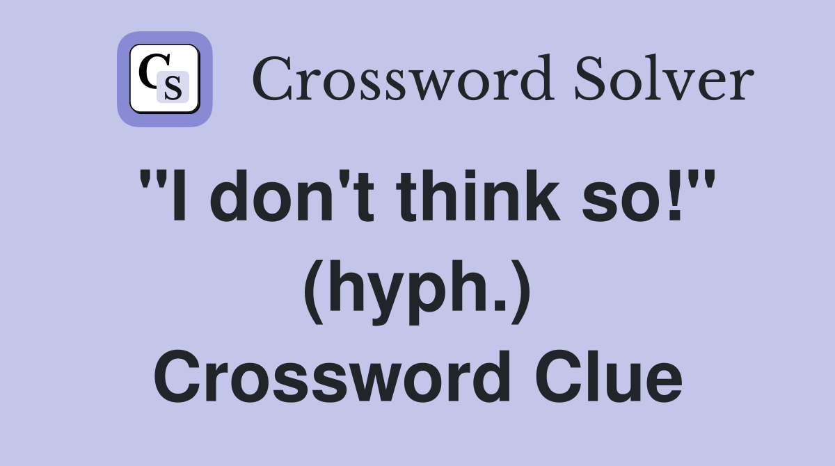 "I don't think so!" (hyph.) Crossword Clue