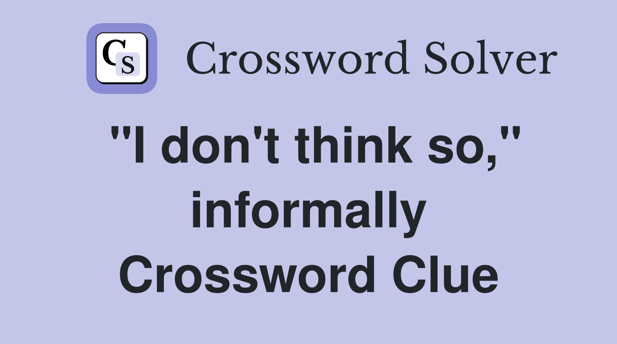 "I don't think so," informally Crossword Clue