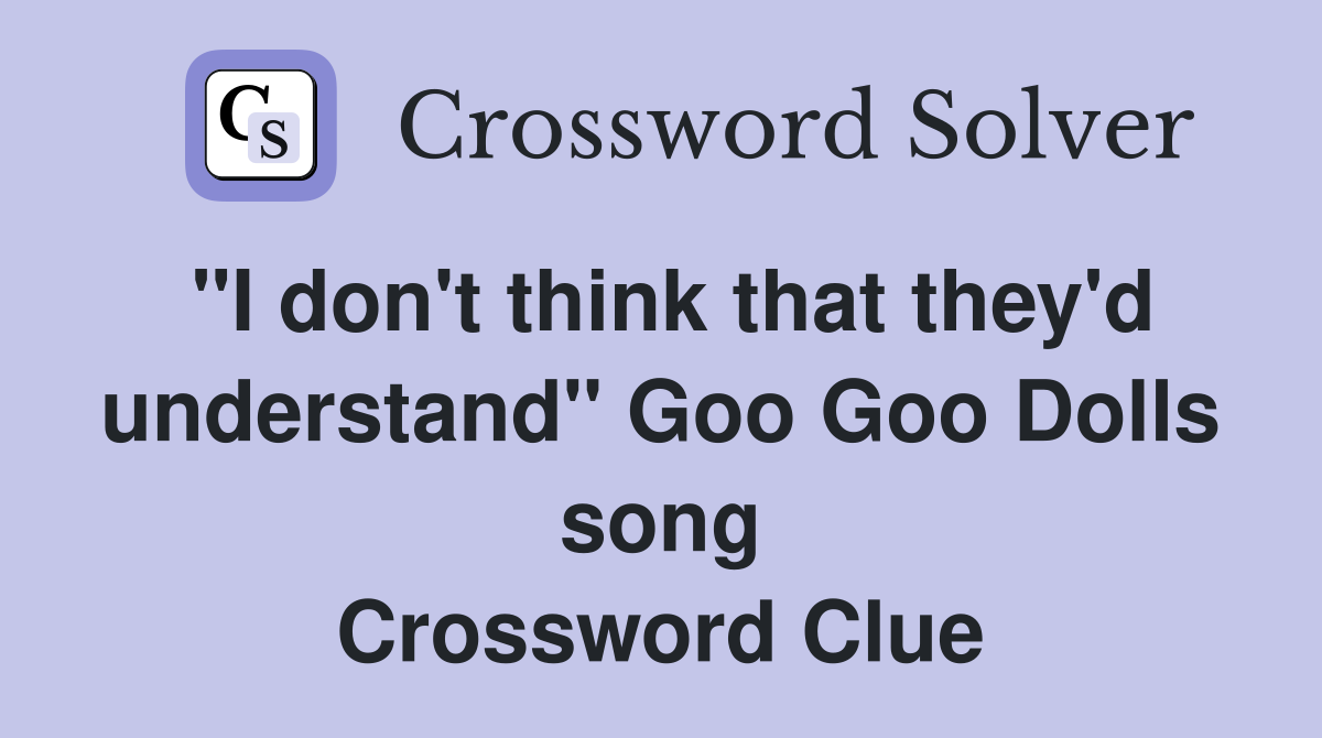 "I don't think that they'd understand" Goo Goo Dolls song Crossword Clue