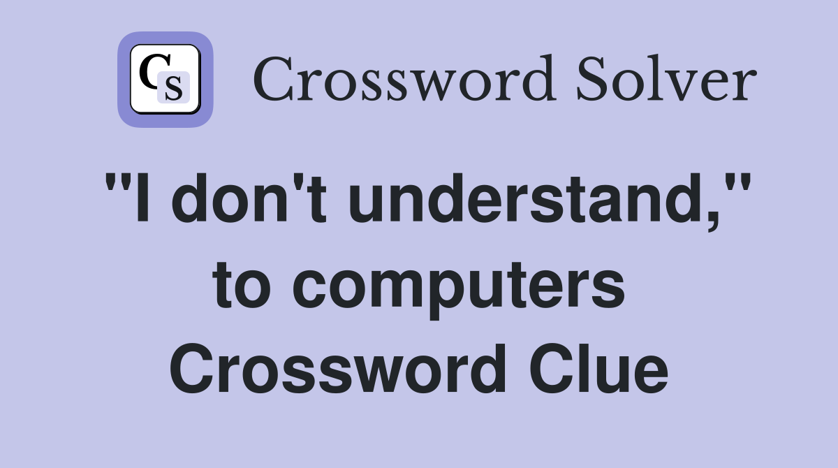 "I don't understand," to computers Crossword Clue