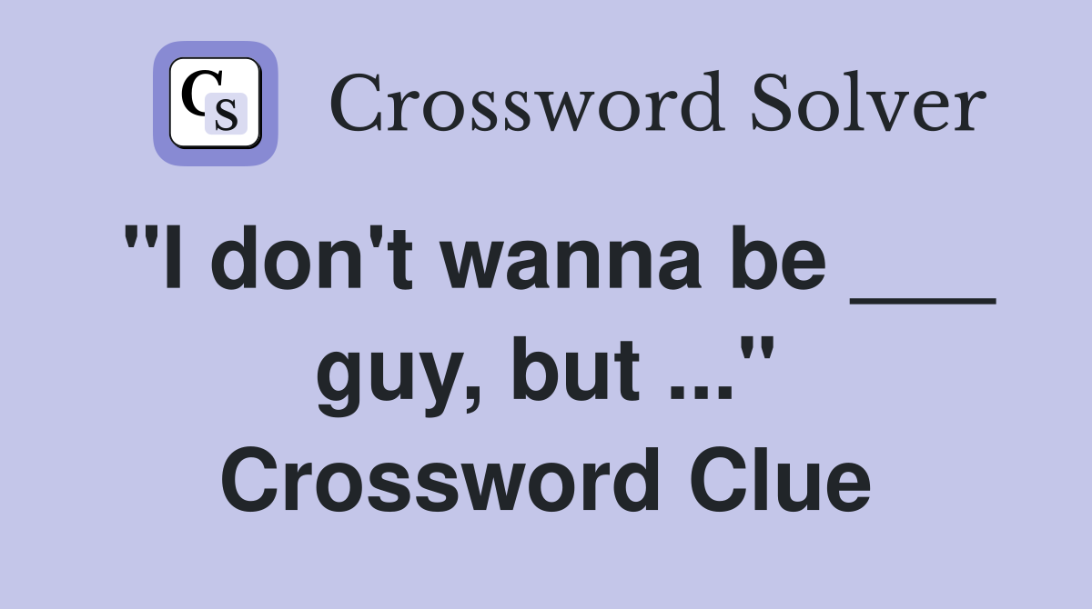 "I don't wanna be ___ guy, but ..." Crossword Clue