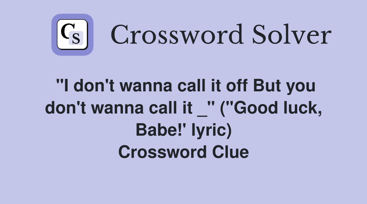 "I don't wanna call it off But you don't wanna call it _" ("Good luck, Babe!' lyric) Crossword Clue