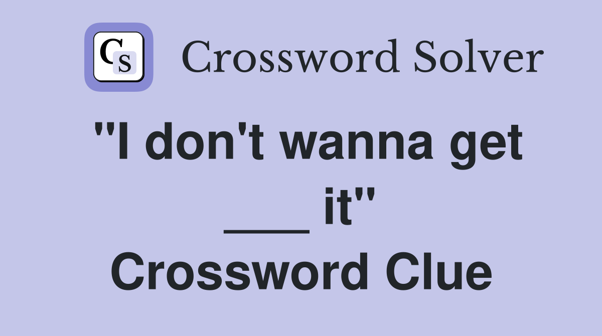 "I don't wanna get ___ it" Crossword Clue