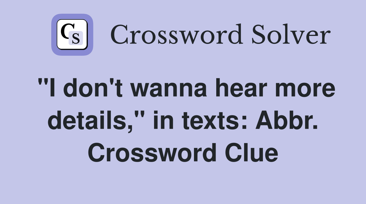"I don't wanna hear more details," in texts: Abbr. Crossword Clue