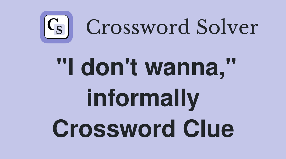 "I don't wanna," informally Crossword Clue