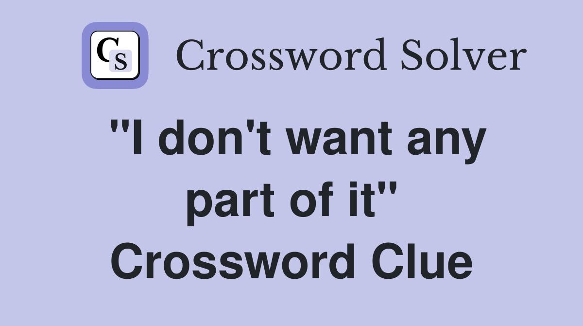 "I don't want any part of it" Crossword Clue