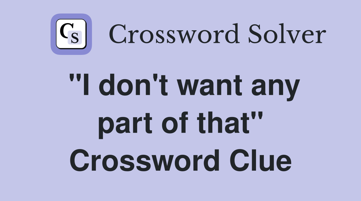 "I don't want any part of that" Crossword Clue