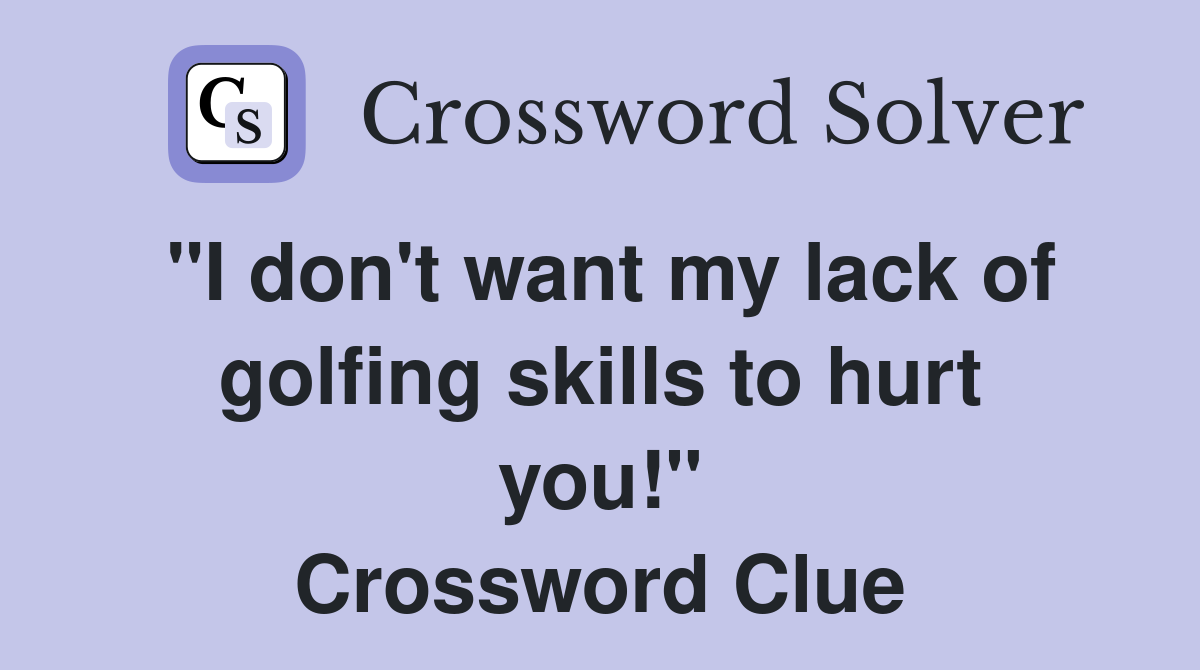 "I don't want my lack of golfing skills to hurt you!" Crossword Clue