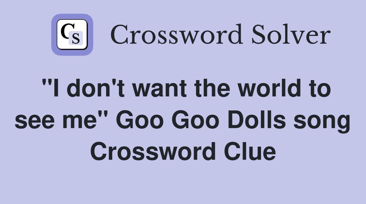 "I don't want the world to see me" Goo Goo Dolls song Crossword Clue