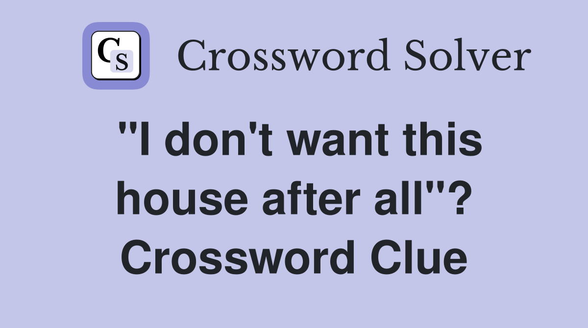 "I don't want this house after all"? Crossword Clue