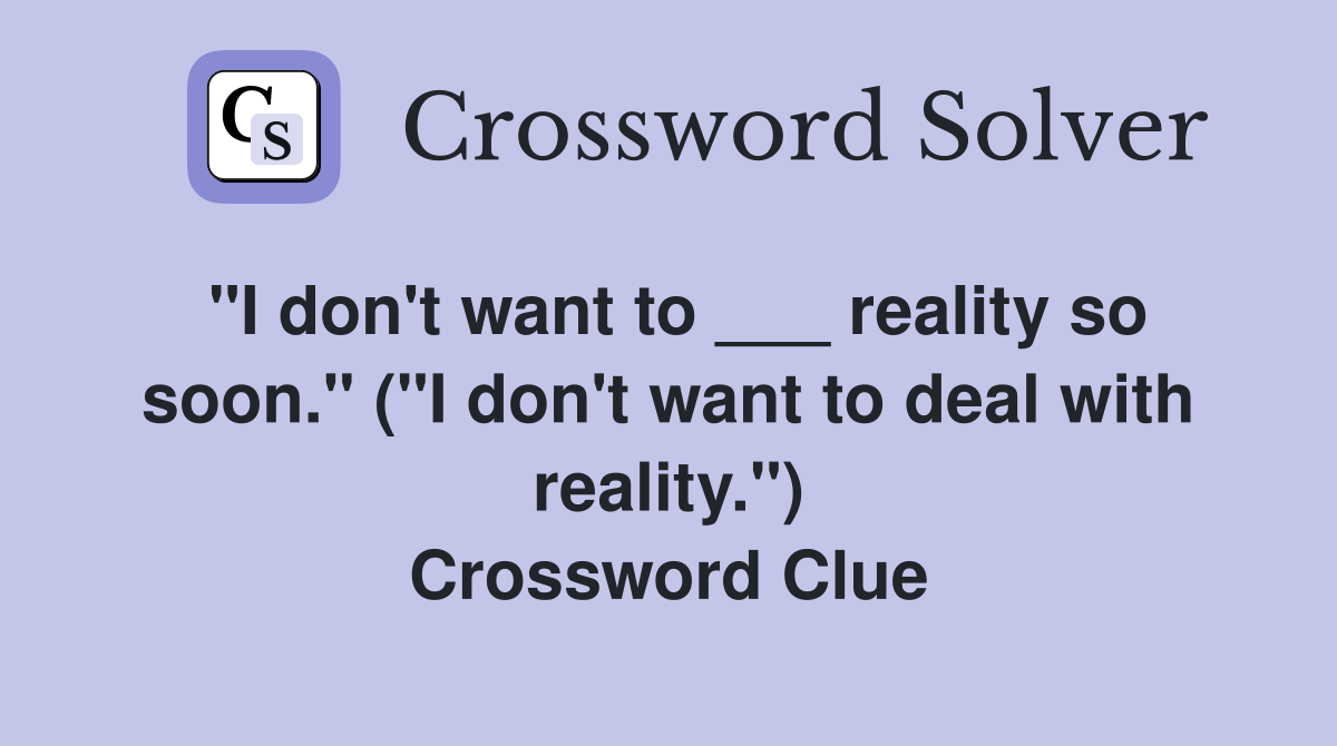 "I don't want to ___ reality so soon." ("I don't want to deal with reality.") Crossword Clue