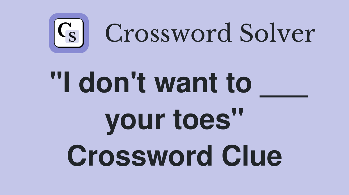 "I don't want to ___ your toes" Crossword Clue