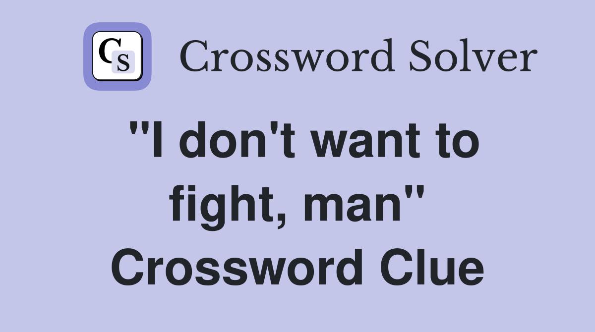"I don't want to fight, man" Crossword Clue