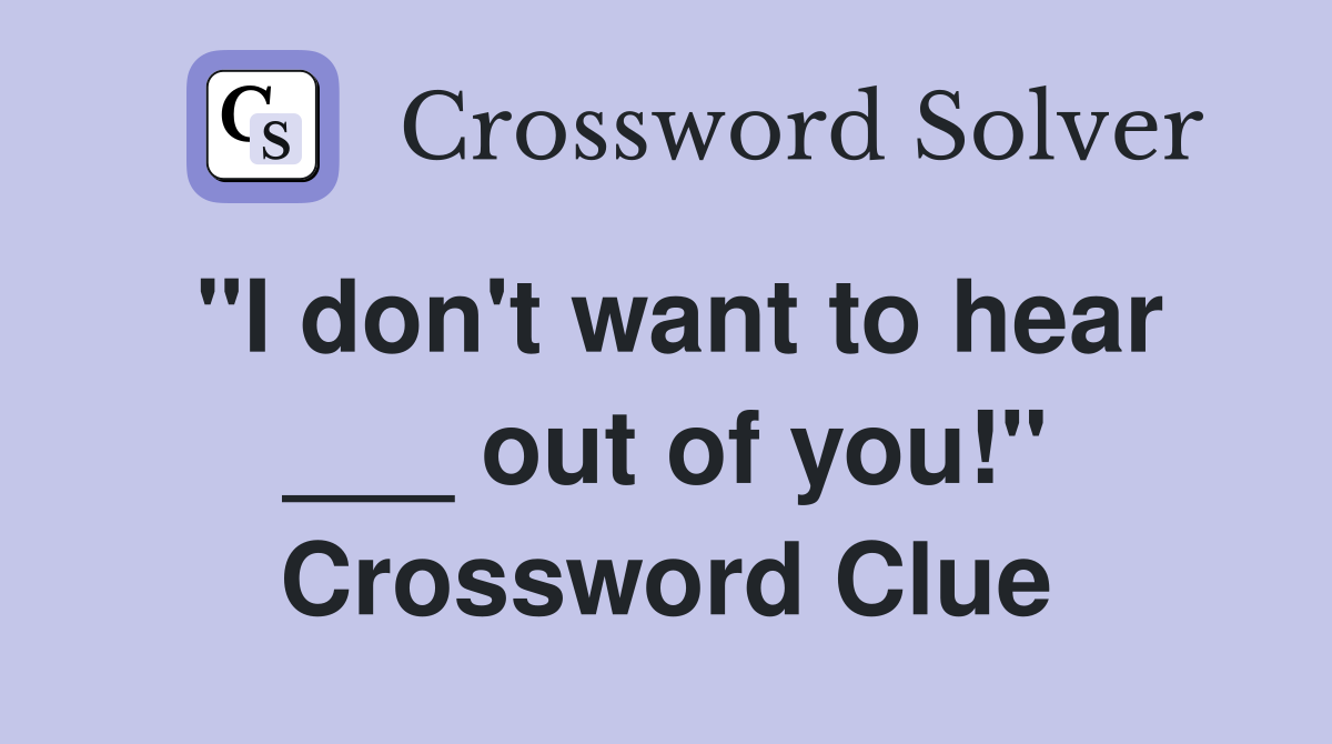 "I don't want to hear ___ out of you!" Crossword Clue
