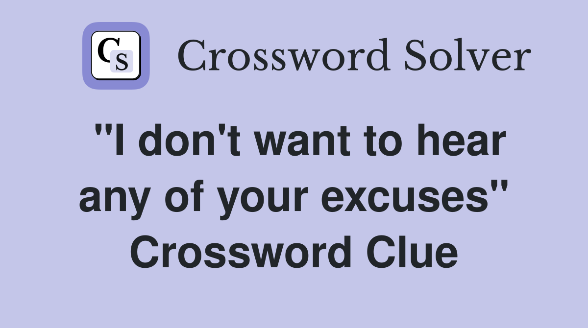 "I don't want to hear any of your excuses" Crossword Clue