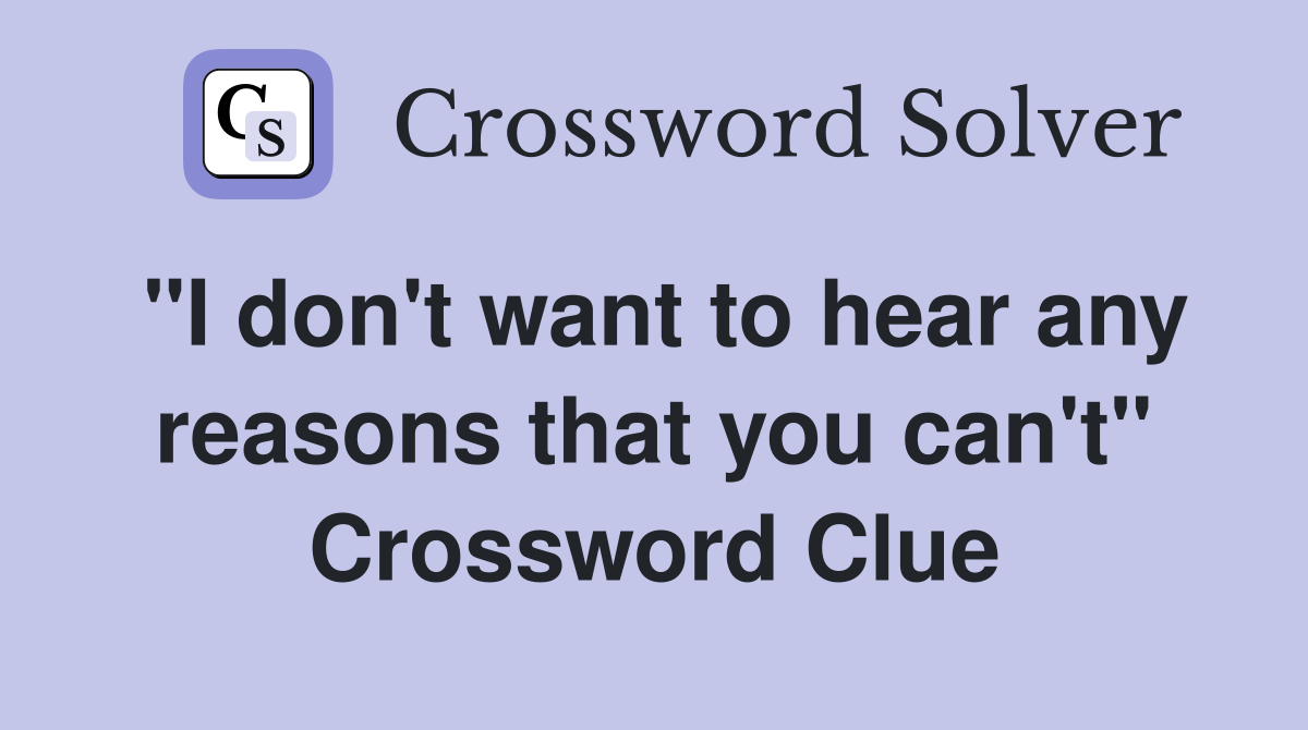"I don't want to hear any reasons that you can't" Crossword Clue