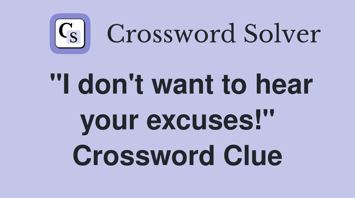 "I don't want to hear your excuses!" Crossword Clue
