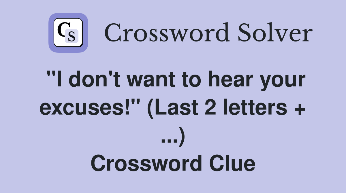 "I don't want to hear your excuses!" (Last 2 letters + ...) Crossword Clue