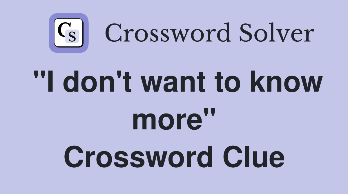 "I don't want to know more" Crossword Clue