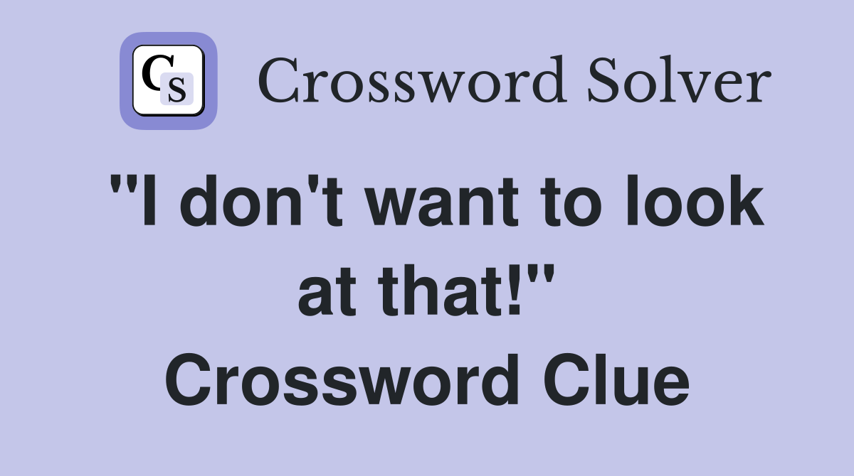 "I don't want to look at that!" Crossword Clue