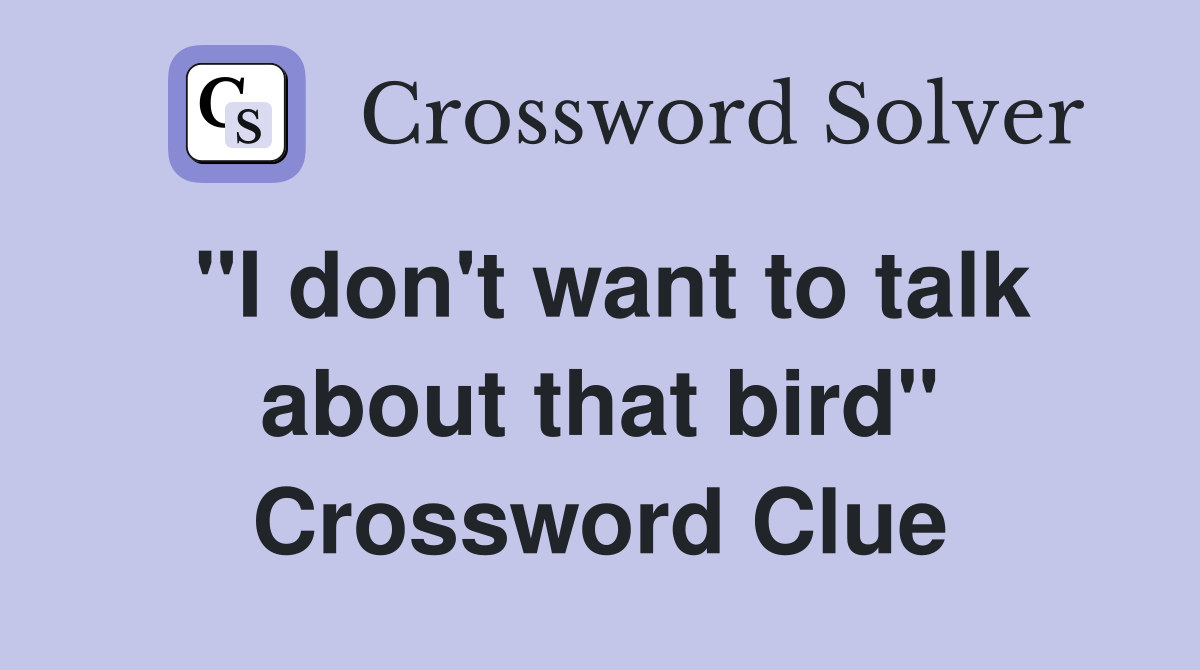 "I don't want to talk about that bird" Crossword Clue