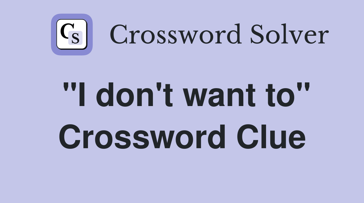 "I don't want to" Crossword Clue