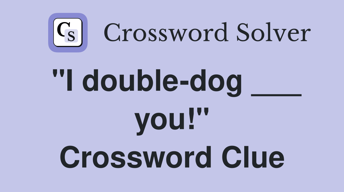 "I double-dog ___ you!" Crossword Clue