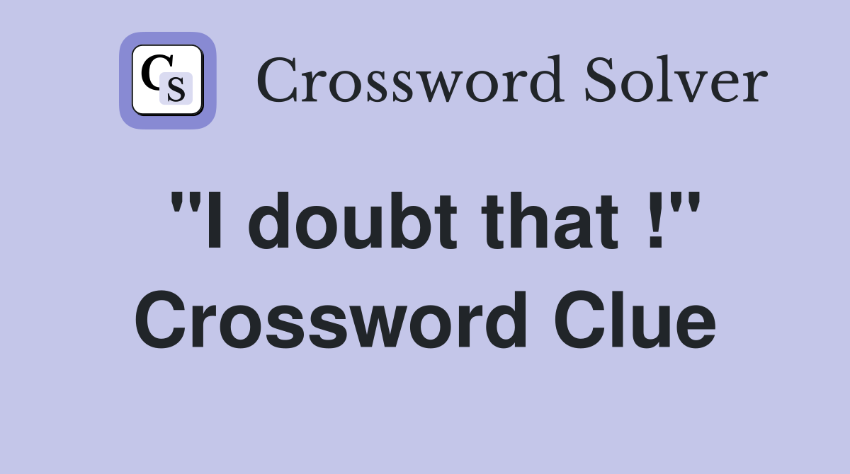 "I doubt that !" Crossword Clue