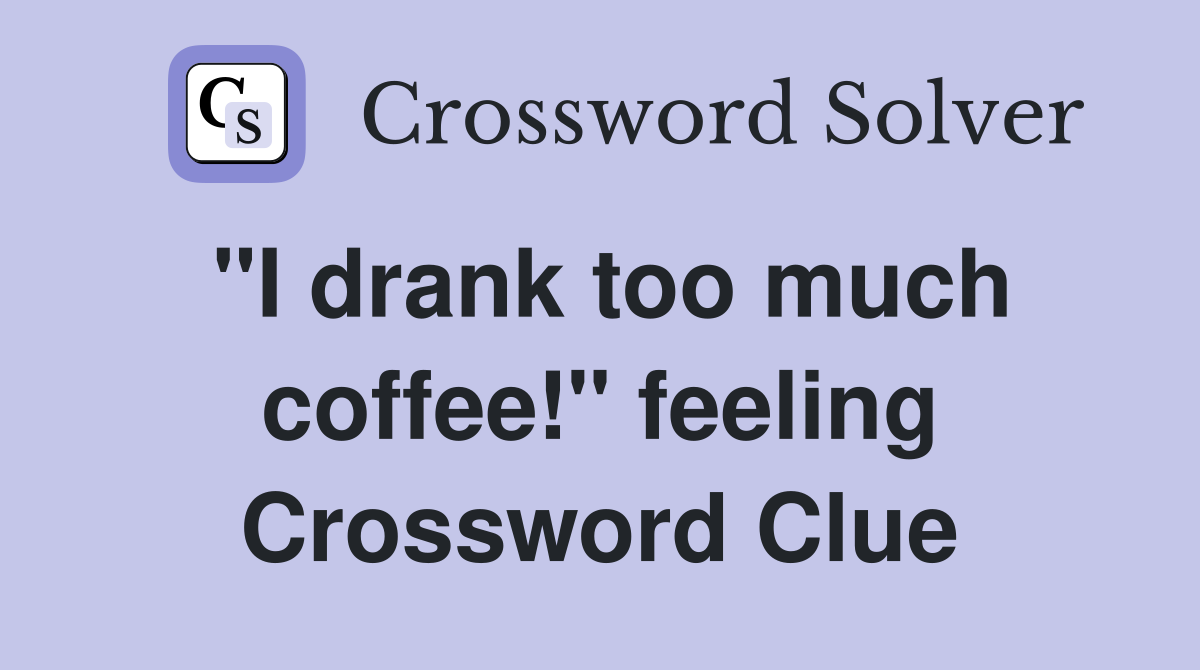"I drank too much coffee!" feeling Crossword Clue