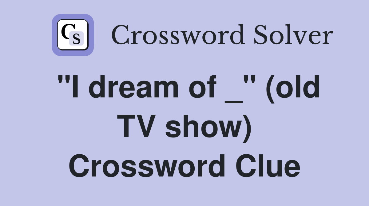 "I dream of _" (old TV show) Crossword Clue