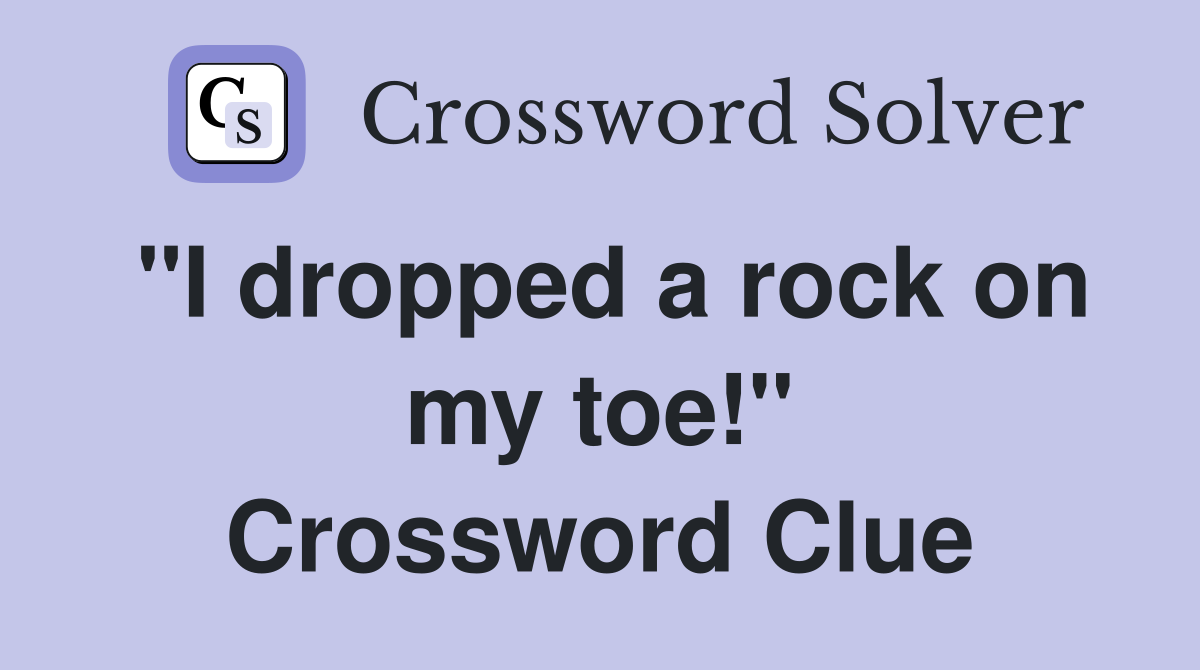 "I dropped a rock on my toe!" Crossword Clue