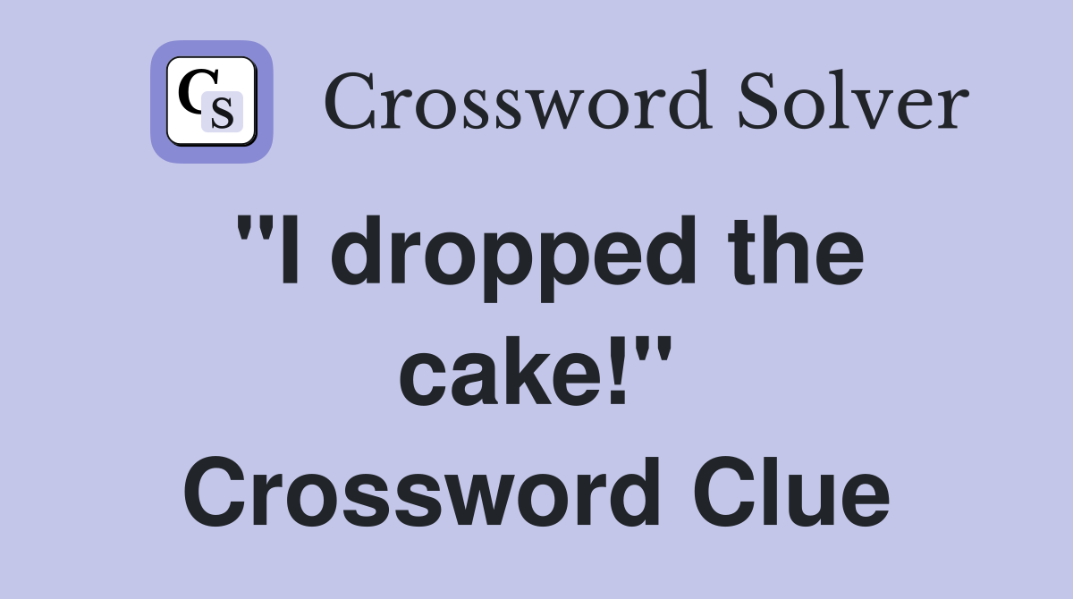 "I dropped the cake!" Crossword Clue